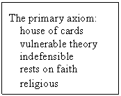 Text Box: The primary axiom:
    house of cards
    vulnerable theory
    indefensible
    rests on faith
    religious
